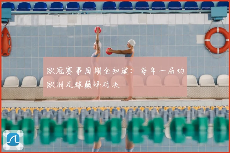 欧冠赛事周期全知道：每年一届的欧洲足球巅峰对决