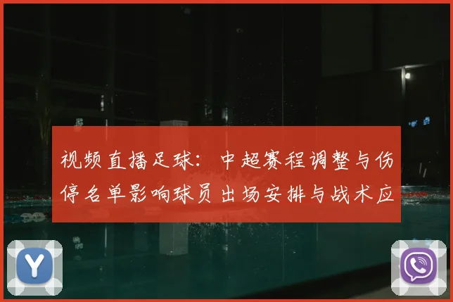 视频直播足球：中超赛程调整与伤停名单影响球员出场安排与战术应对