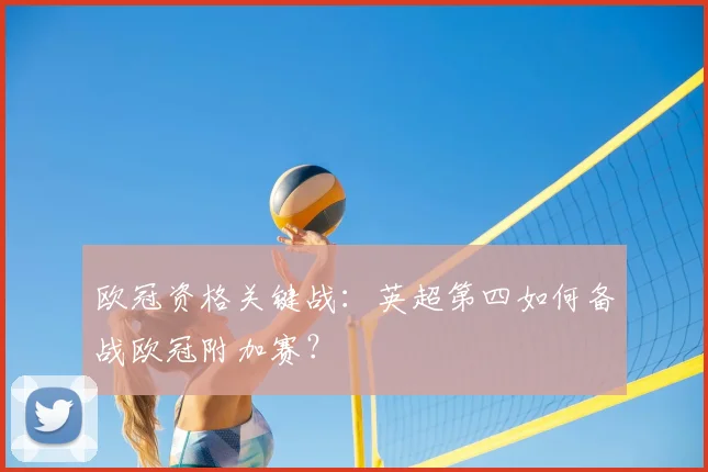 欧冠资格关键战：英超第四如何备战欧冠附加赛？