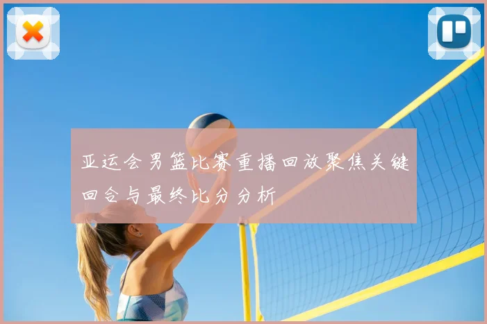 亚运会男篮比赛重播回放聚焦关键回合与最终比分分析