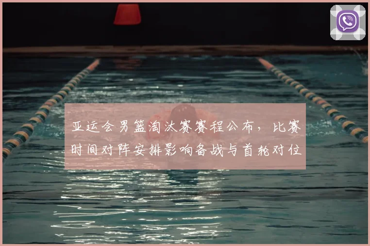 亚运会男篮淘汰赛赛程公布，比赛时间对阵安排影响备战与首轮对位