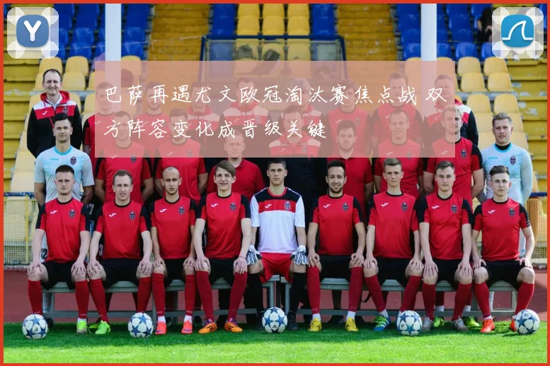 巴萨再遇尤文欧冠淘汰赛焦点战 双方阵容变化成晋级关键