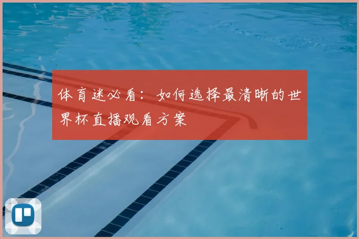 体育迷必看：如何选择最清晰的世界杯直播观看方案