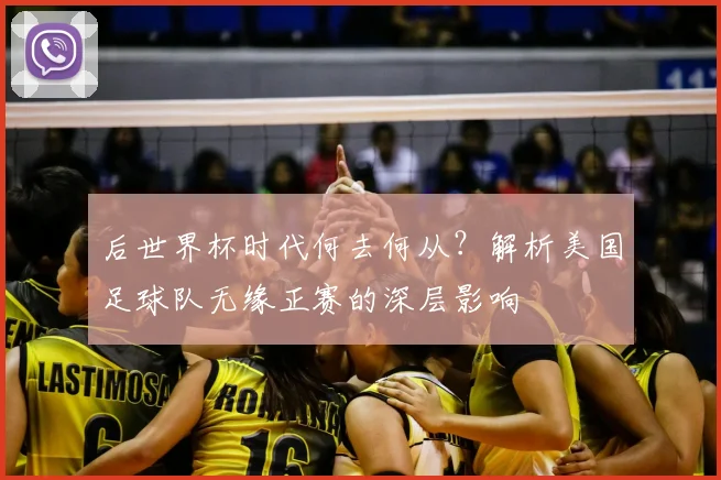 后世界杯时代何去何从？解析美国足球队无缘正赛的深层影响