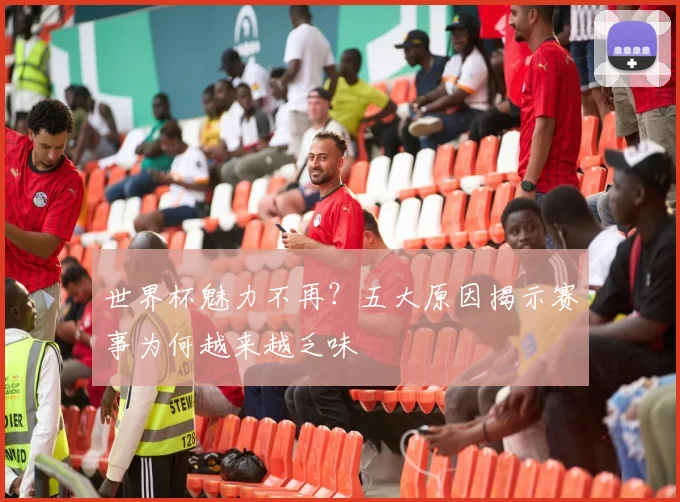 世界杯魅力不再?五大原因揭示赛事为何越来越乏味