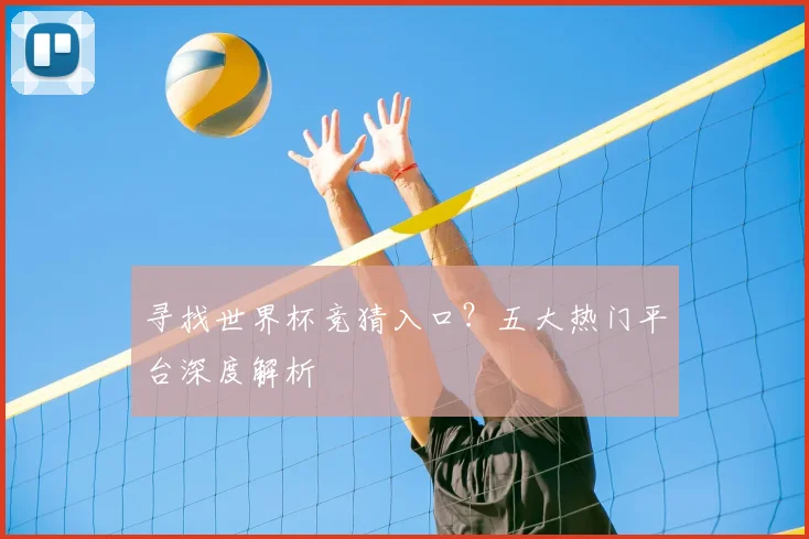 寻找世界杯竞猜入口？五大热门平台深度解析