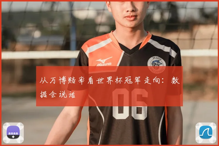 从万博赔率看世界杯冠军走向：数据会说话