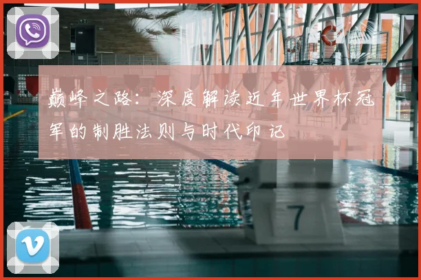 巅峰之路：深度解读近年世界杯冠军的制胜法则与时代印记