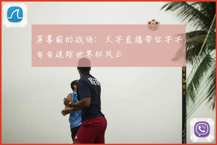 屏幕前的战场：文字直播带你字字句句追踪世界杯风云