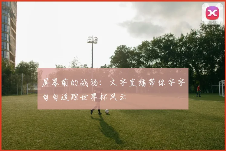 屏幕前的战场：文字直播带你字字句句追踪世界杯风云