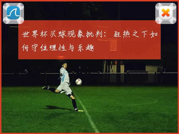 世界杯买球现象批判：狂热之下如何守住理性与乐趣