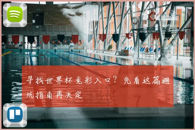 寻找世界杯竞彩入口？先看这篇避坑指南再决定