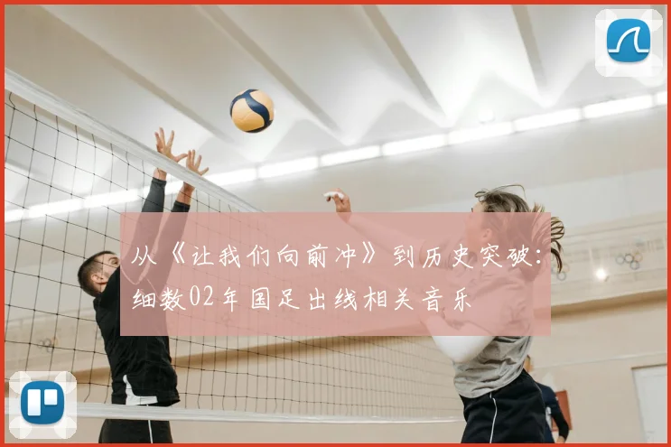从《让我们向前冲》到历史突破：细数02年国足出线相关音乐