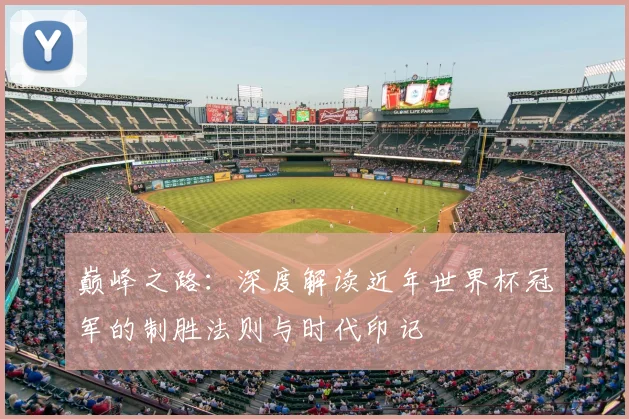巅峰之路：深度解读近年世界杯冠军的制胜法则与时代印记