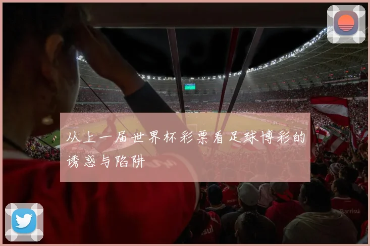 从上一届世界杯彩票看足球博彩的诱惑与陷阱